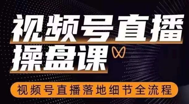 视频号直播操盘课，​视频号直播落地细节全流程-资源宝库