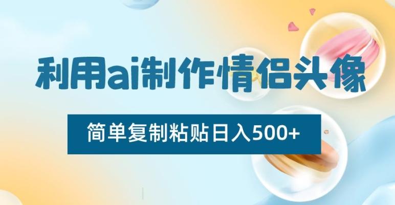 利用ai制作情侣头像，简单复制粘贴日入500+【揭秘】-资源宝库