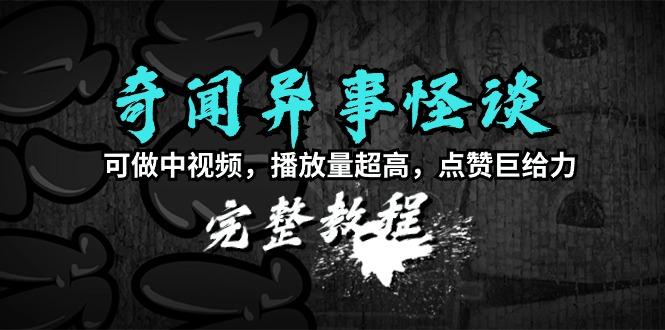 (9363期)奇闻异事怪谈完整教程，可做中视频，播放量超高，点赞巨给力(教程+素材)-资源宝库