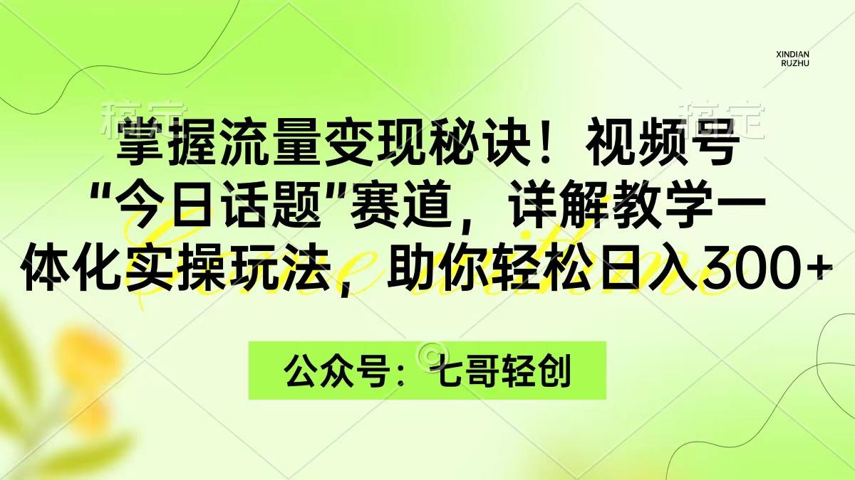 (9437期)掌握流量变现秘诀！视频号“今日话题”赛道，一体化实操玩法，助你日入300+-资源宝库