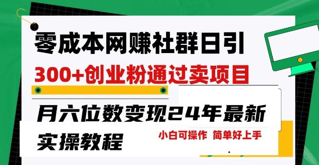 零成本网创群日引300+创业粉，卖项目月六位数变现，门槛低好上手，24年最新实操教程【揭秘】-资源宝库