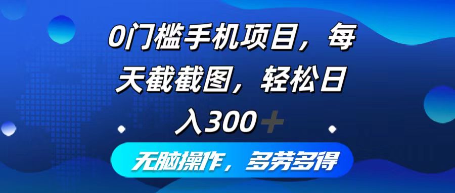 0门槛手机项目，每天截截图，轻松日入300+，无脑操作多劳多得-资源宝库