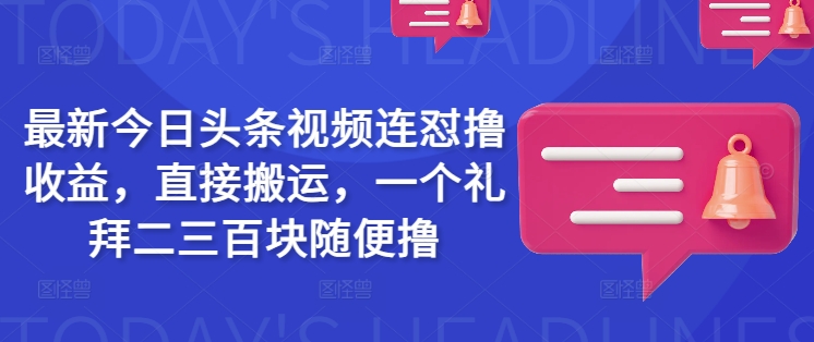 最新今日头条视频连怼撸收益，直接搬运，一个礼拜二三百块随便撸-资源宝库
