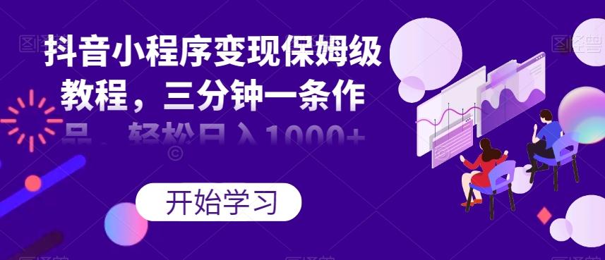 抖音小程序变现保姆级教程，三分钟一条作品，轻松日入1000+【揭秘】-资源宝库