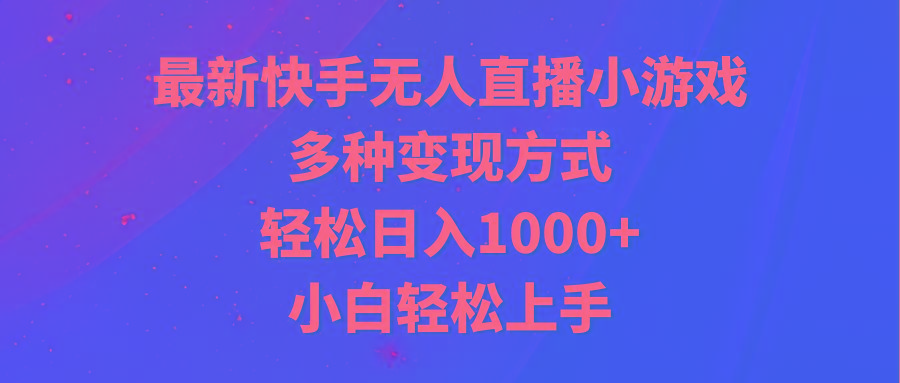 最新快手无人直播小游戏，多种变现方式，轻松日入1000+小白轻松上手-资源宝库
