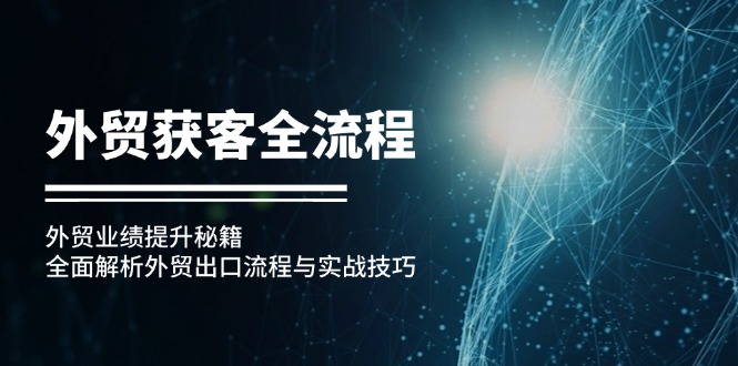 外贸获客全流程：外贸业绩提升秘籍：全面解析外贸出口流程与实战技巧-资源宝库