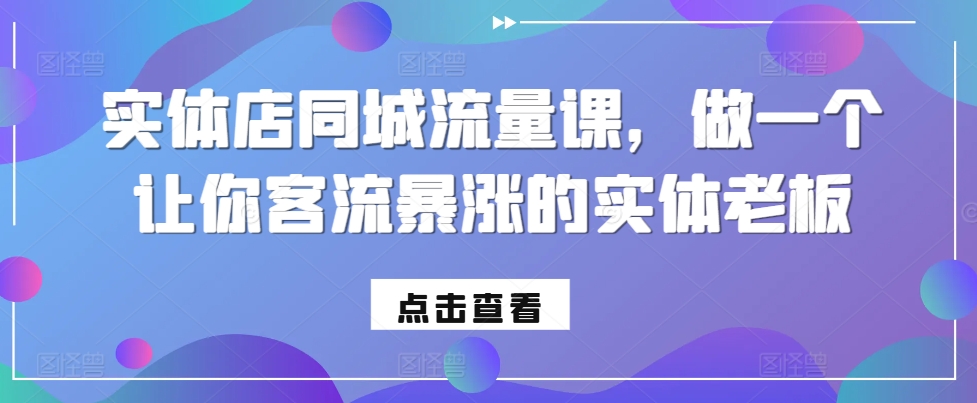 实体店同城流量课，做一个让你客流暴涨的实体老板-资源宝库