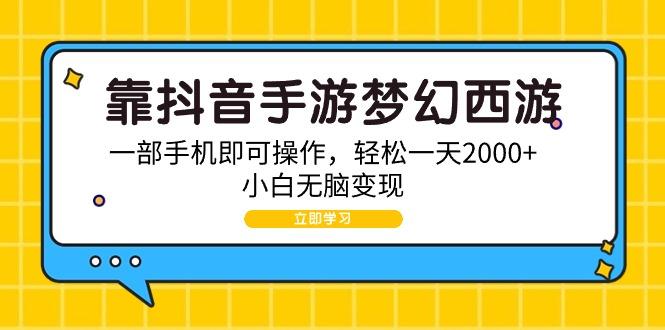 (9452期)靠抖音手游梦幻西游，一部手机即可操作，轻松一天2000+，小白无脑变现-资源宝库