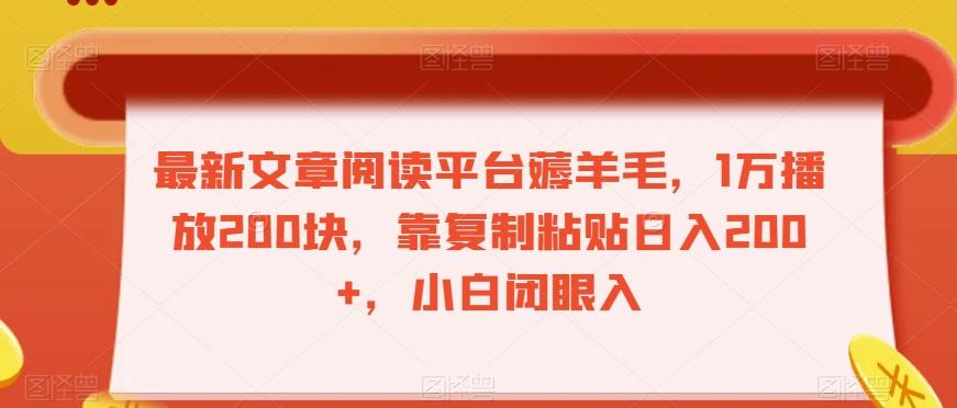 最新文章阅读平台薅羊毛，1万播放200块，靠复制粘贴日入200+，小白闭眼入【揭秘】-资源宝库