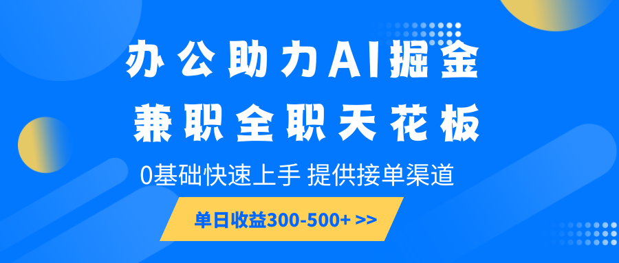 办公助力AI掘金,兼职全职天花板,0基础快速上手,单日收益300-500+-资源宝库
