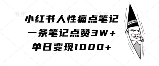 小红书人性痛点笔记，一条笔记点赞3W+，单日变现1k-资源宝库