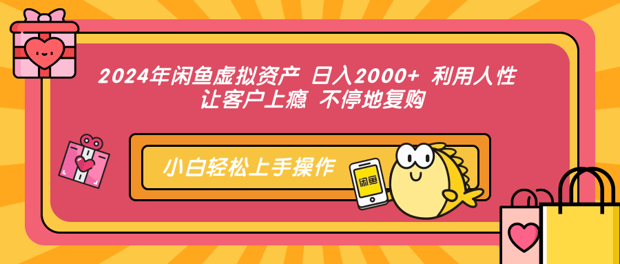 2024年闲鱼虚拟资产 日入2000+ 利用人性 让客户上瘾 不停地复购-资源宝库