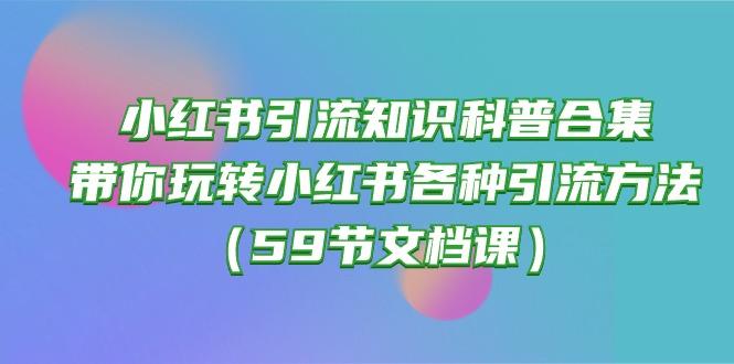 小红书引流知识科普合集，带你玩转小红书各种引流方法(59节文档课-资源宝库