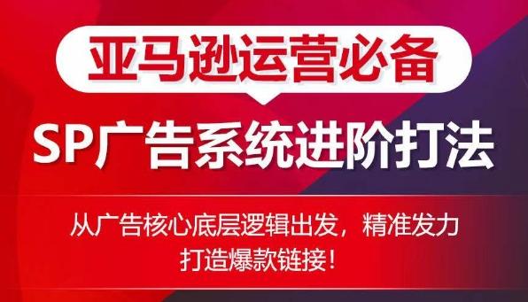 亚马逊运营必备： SP广告的系统进阶打法，从广告核心底层逻辑出发，精准发力打造爆款链接-资源宝库