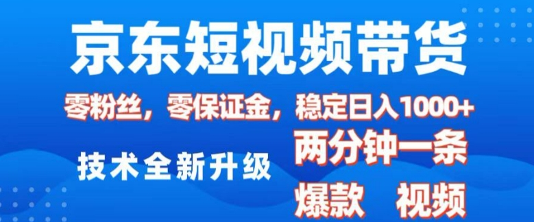 京东短视频带货，2025火爆项目，0粉丝，0保证金，操作简单，2分钟一条原创视频，日入1k【揭秘】-资源宝库