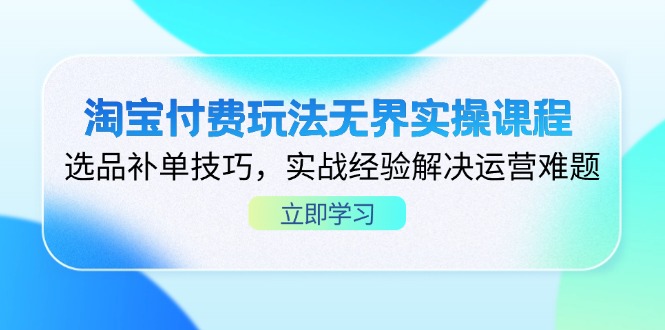淘宝付费玩法无界实操课程,选品补单技巧,实战经验解决运营难题-资源宝库