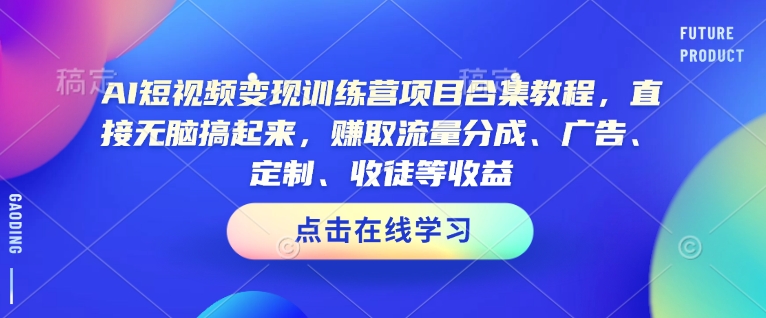 AI短视频变现训练营项目合集教程,直接无脑搞起来,赚取流量分成、广告、定制、收徒等收益(0302更新)-资源宝库