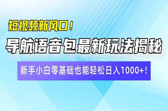短视频新风口！导航语音包最新玩法揭秘，新手小白零基础也能轻松日入10…-资源宝库