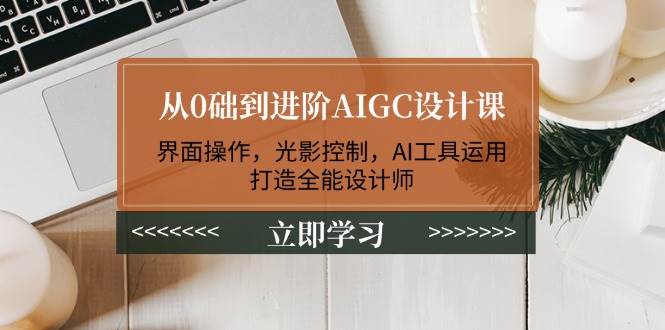 从0础到进阶AIGC设计课:界面操作,光影控制,AI工具运用,打造全能设计师-资源宝库