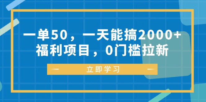 一单50，一天能搞2000+，福利项目，0门槛拉新-资源宝库