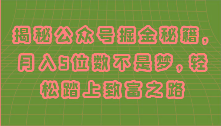 揭秘公众号掘金秘籍，月入5位数不是梦，轻松踏上致富之路-资源宝库
