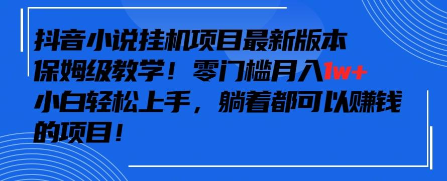 抖音最新小说挂机项目，保姆级教学，零成本月入1w+，小白轻松上手【揭秘】-资源宝库
