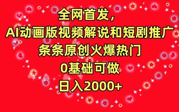 全网首发，AI动画版视频解说和短剧推广，条条原创火爆热门，0基础可做，日入2000+【揭秘】-资源宝库
