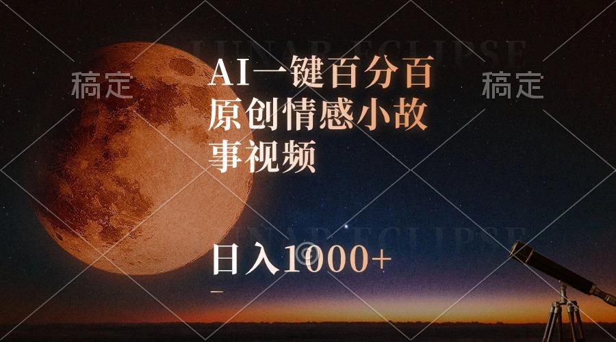 AI一键百分百原创情感小故事视频，视频号最顶赛道，日入1000+-资源宝库