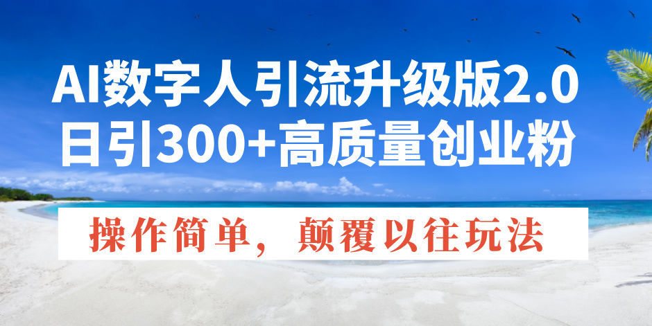 AI数字人引流升级版2.0,日引300+高质量创业粉,操作简单,颠覆以往玩法-资源宝库