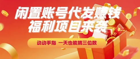 福利项目来袭，闲置账号代发挣钱，动动手指，一天也能搞三位数【揭秘】-资源宝库