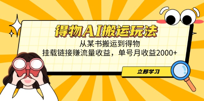 得物AI搬运玩法，从某书搬运到得物，挂载链接赚流量收益，单号月收益2000+-资源宝库