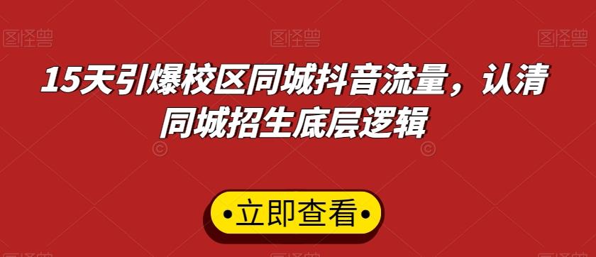 15天引爆校区同城抖音流量，认清同城招生底层逻辑-资源宝库