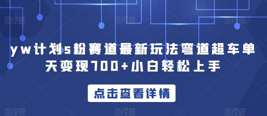 yw计划s粉赛道最新玩法弯道超车单天变现700+小白轻松上手-资源宝库