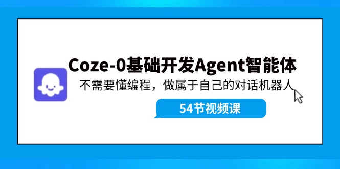 Coze-0基础开发 Agent智能体教程：不需要懂编程，做属于自己的对话机器人-资源宝库