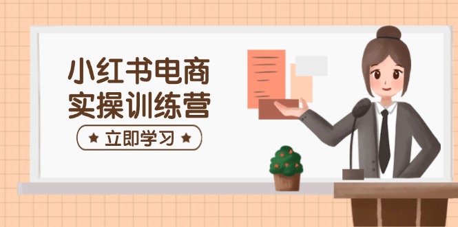 小红书电商实操训练营：涵盖开店、选品、笔记制作等，助你快速上手-资源宝库