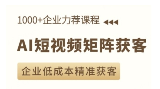 AI短视频矩阵获客实操课,企业低成本精准获客-资源宝库