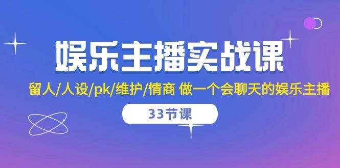 娱乐主播实战课  留人/人设/pk/维护/情商 做一个会聊天的娱乐主播-33节课-资源宝库