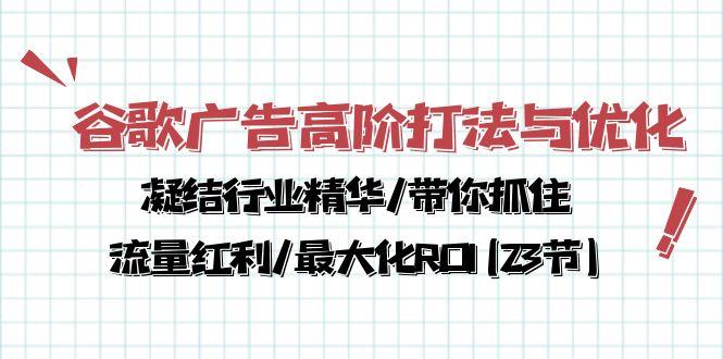 谷歌广告高阶打法与优化，凝结行业精华/带你抓住流量红利/最大化ROI(23节-资源宝库
