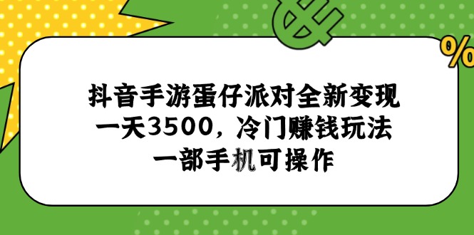 抖音手游蛋仔派对全新变现，一天3500，冷门赚钱玩法，一部手机可操作-资源宝库