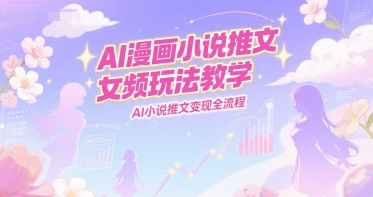 AI漫画小说推文女频玩法教学，AI小说推文变现全流程-资源宝库