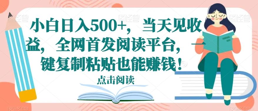小白日入500+，当天见收益，全网首发阅读平台，一键复制粘贴也能赚钱！-资源宝库