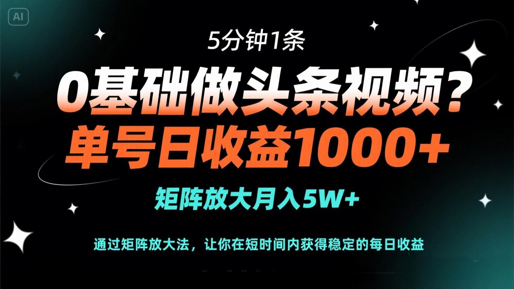 0基础做头条视频?5分钟1条,单号日收益1000+,矩阵放大月入5W+-资源宝库