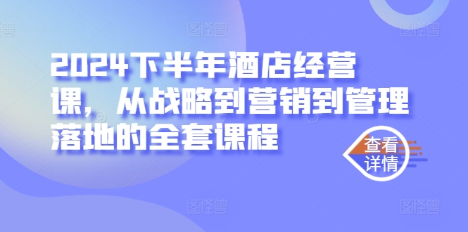 2024下半年酒店经营课，从战略到营销到管理落地的全套课程-资源宝库