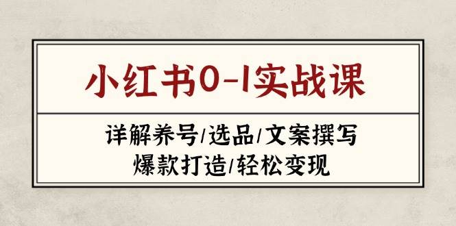 小红书0-1实战课(2023-2025),详解养号/选品/文案撰写/爆款打造/轻松变现-资源宝库