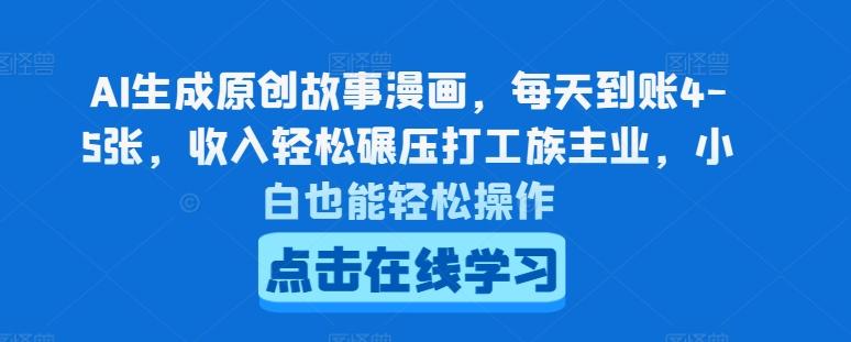 AI生成原创故事漫画，每天到账4-5张，收入轻松碾压打工族主业，小白也能轻松操作【揭秘】-资源宝库