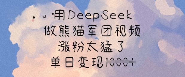 用DeepSeek做熊猫军团视频，涨粉太猛了，单日变现多张-资源宝库