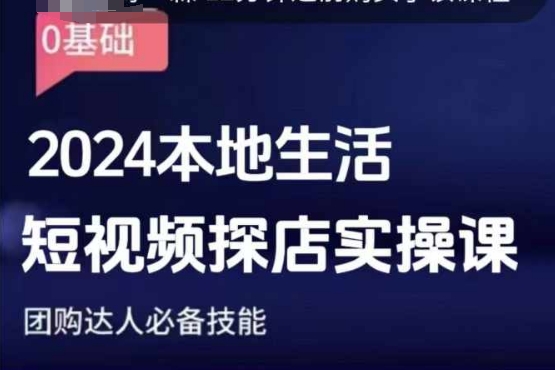 团购达人短视频课程，2024本地生活短视频探店实操课，团购达人必备技能-资源宝库