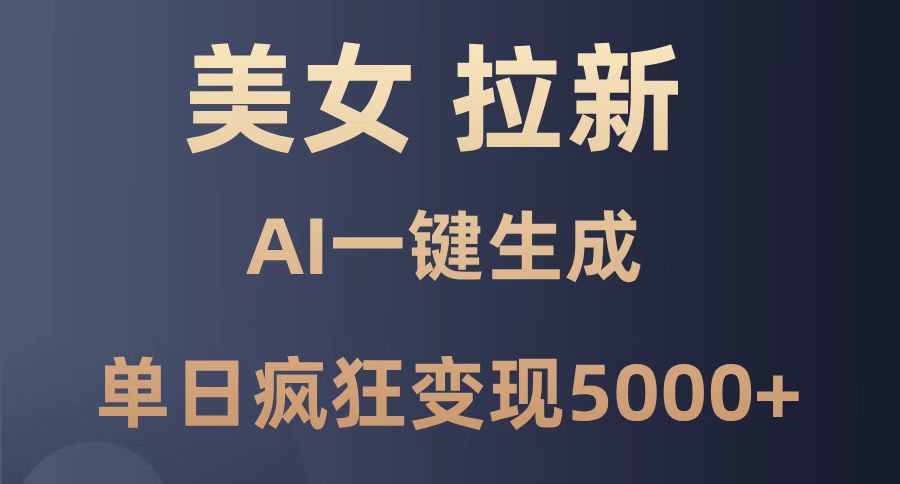 美女暴力拉新，通过AI一键生成，单日疯狂变现5000+，纯小白一学就会！-资源宝库