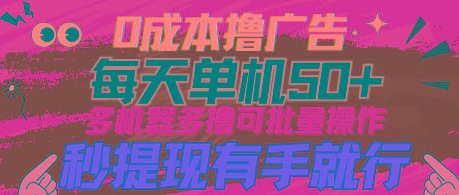 (9999期)0成本撸广告  每天单机50+， 多机器多撸可批量操作，秒提现有手就行-资源宝库