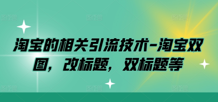 淘宝的相关引流技术-淘宝双图，改标题，双标题等-资源宝库